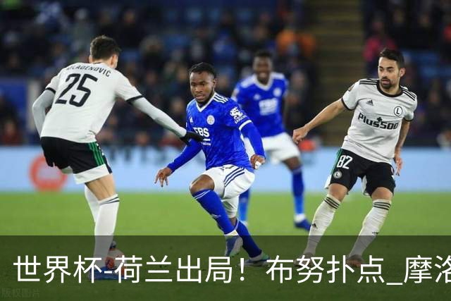 世界杯-荷兰出局！布努扑点 摩洛哥点球战总分4-3进16强