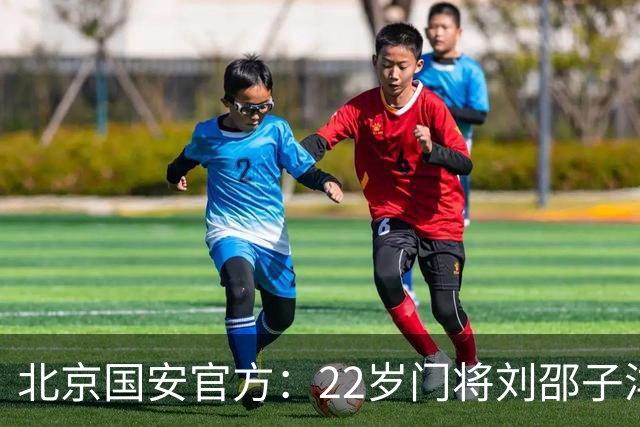 北京国安官方：22岁门将刘邵子洋加盟 曾效力于拜仁二队