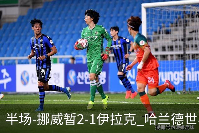 半场-挪威暂2-1伊拉克 哈兰德世界杯首秀梅开二度侯赛因破门