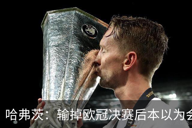 哈弗茨：输掉欧冠决赛后本以为会取消游行 补水暂停断节奏很烦