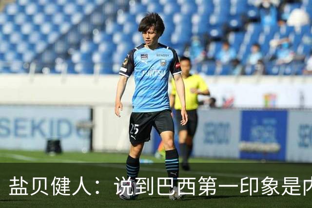 盐贝健人：说到巴西第一印象是内马尔，以前他很强但现在不太好说