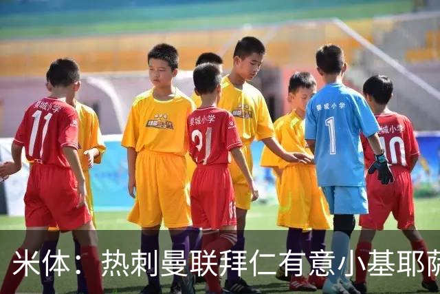 米体：热刺曼联拜仁有意小基耶萨